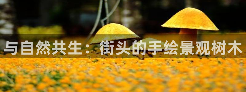 新宝gg主管baidu:与自然共生:街头的手绘景观树木