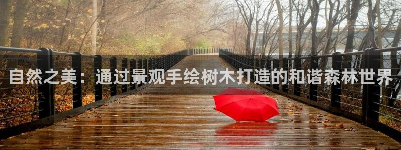 新宝gg注册1956:自然之美:通过景观手绘树木打造的和谐森林世界