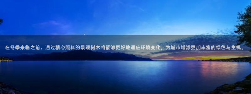 新宝GG勒55312:在冬季来临之前,通过精心照料的景观树木将能够更好地适应环境变化,为城市增添更加