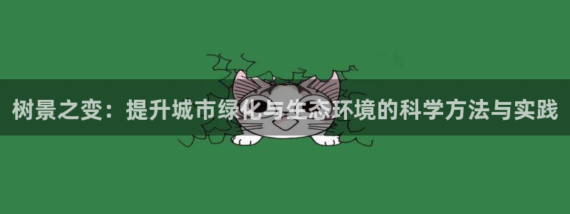 新宝gg网投:树景之变:提升城市绿化与生态环境的科学方法与实践