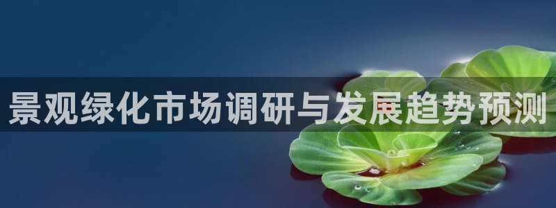 新宝GG勒55312:景观绿化市场调研与发展趋势预测